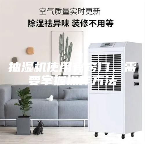 抽濕機使用有竅門，需要掌握操作方法