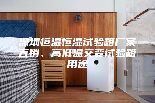 深圳恒溫恒濕試驗(yàn)箱廠家直銷、高低溫交變?cè)囼?yàn)箱用途