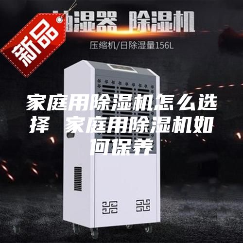 家庭用除濕機怎么選擇 家庭用除濕機如何保養(yǎng)