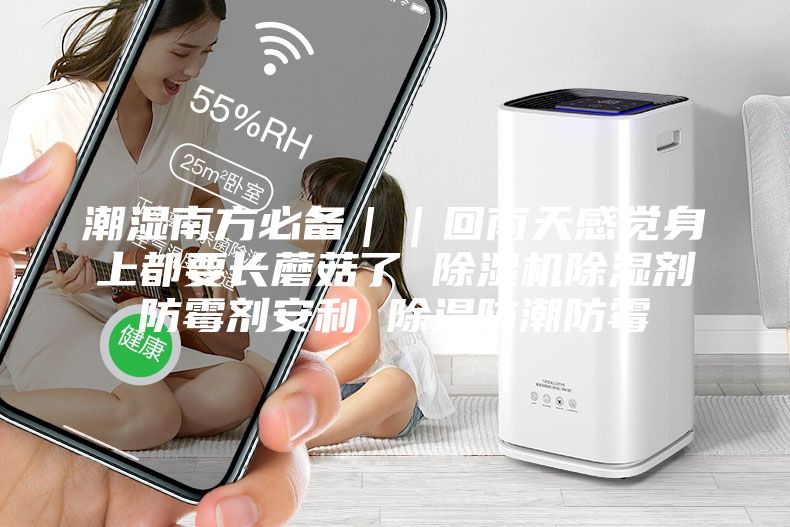 潮濕南方必備||回南天感覺身上都要長蘑菇了 除濕機(jī)除濕劑防霉劑安利 除濕防潮防霉
