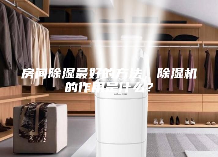 房間除濕最好的方法，除濕機(jī)的作用是什么？