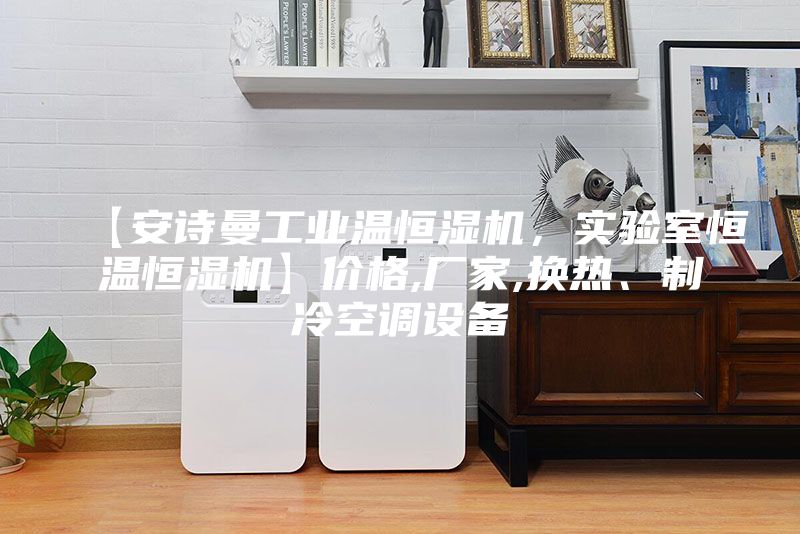 【安詩曼工業(yè)溫恒濕機，實驗室恒溫恒濕機】價格,廠家,換熱、制冷空調(diào)設(shè)備