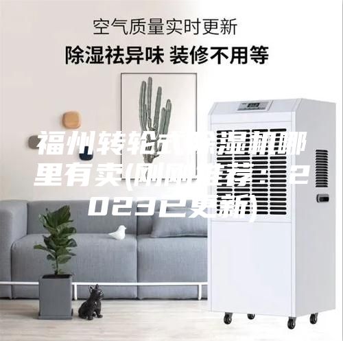 福州轉(zhuǎn)輪式除濕機哪里有賣(剛剛推薦：2023已更新)