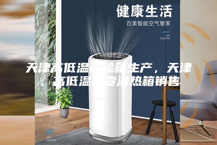 天津高低溫試驗箱生產(chǎn)，天津，高低溫交變濕熱箱銷售