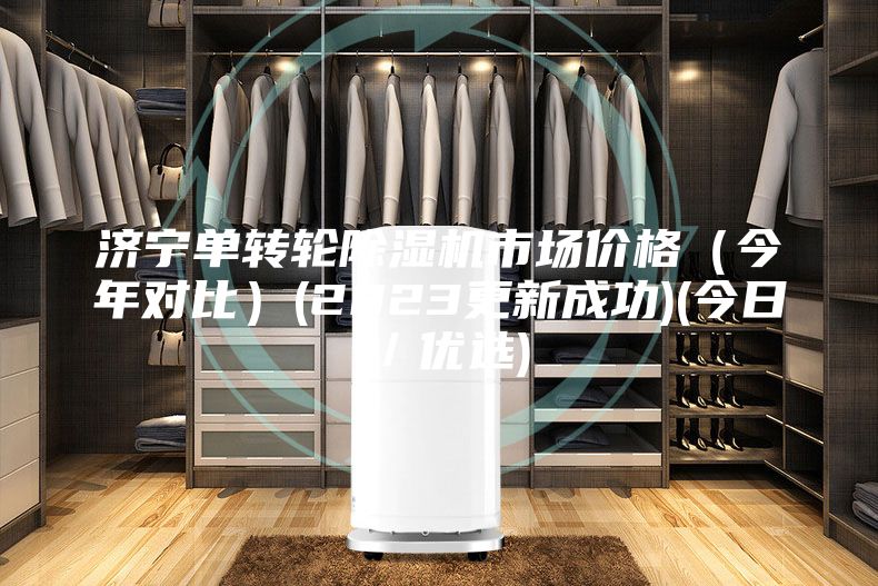 濟(jì)寧單轉(zhuǎn)輪除濕機(jī)市場價(jià)格(今年對比)(2023更新成功)(今日/優(yōu)選)