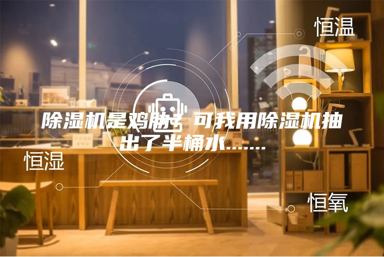 除濕機(jī)是雞肋？可我用除濕機(jī)抽出了半桶水.......
