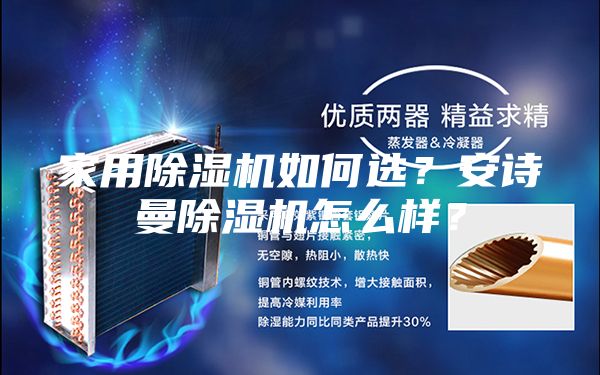 家用除濕機(jī)如何選？安詩曼除濕機(jī)怎么樣？