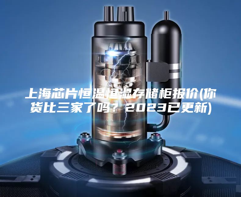 上海芯片恒溫恒濕存儲(chǔ)柜報(bào)價(jià)(你貨比三家了嗎？2023已更新)