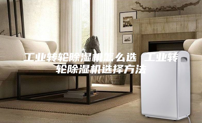 工業(yè)轉(zhuǎn)輪除濕機(jī)怎么選 工業(yè)轉(zhuǎn)輪除濕機(jī)選擇方法