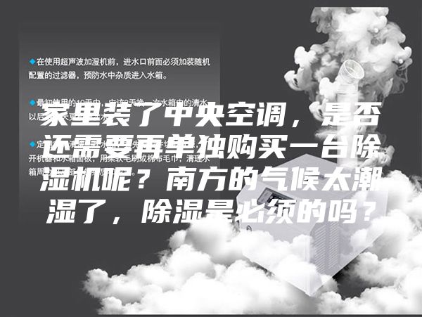 家里裝了中央空調(diào)，是否還需要再單獨購買一臺除濕機呢？南方的氣候太潮濕了，除濕是必須的嗎？