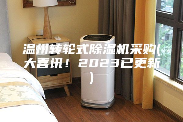 溫州轉(zhuǎn)輪式除濕機(jī)采購(gòu)(大喜訊！2023已更新)