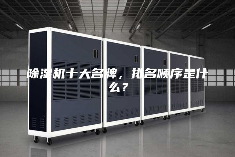 除濕機(jī)十大名牌，排名順序是什么？