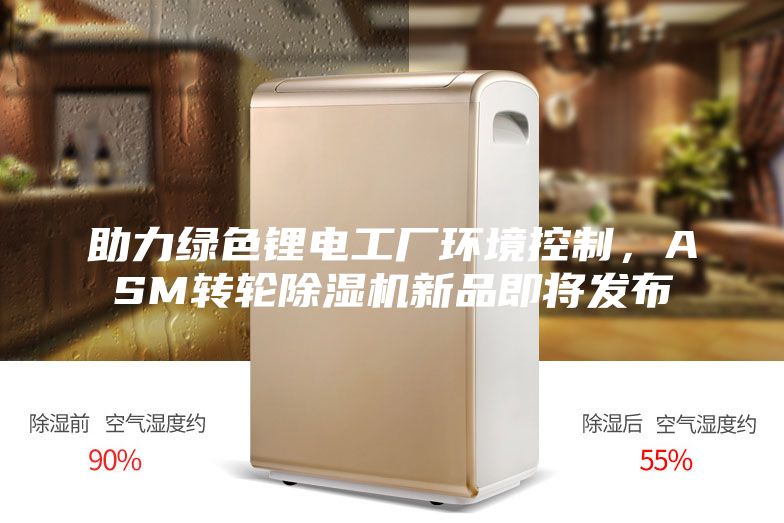 助力绿色锂电工厂环境控制，ASM转轮除湿机新品即将发布