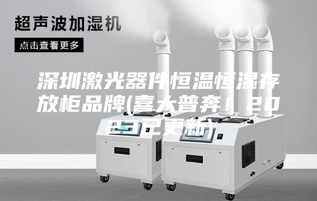 深圳激光器件恒溫恒濕存放柜品牌(喜大普奔！2023已更新)