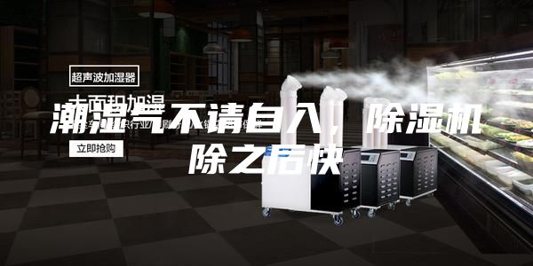 潮濕氣不請(qǐng)自入，除濕機(jī)除之后快