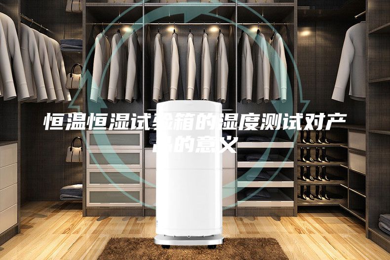 恒温恒湿试验箱的湿度测试对产品的意义