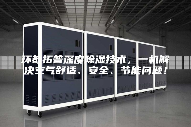環(huán)都拓普深度除濕技術(shù)，一機(jī)解決空氣舒適、安全、節(jié)能問題！