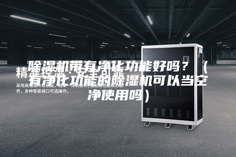 除濕機(jī)帶有凈化功能好嗎？（有凈化功能的除濕機(jī)可以當(dāng)空凈使用嗎）