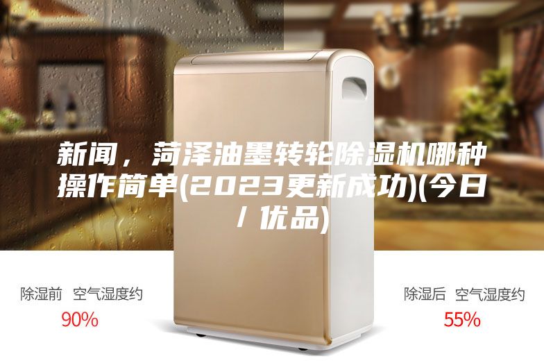 新聞，菏澤油墨轉(zhuǎn)輪除濕機(jī)哪種操作簡單(2023更新成功)(今日／優(yōu)品)