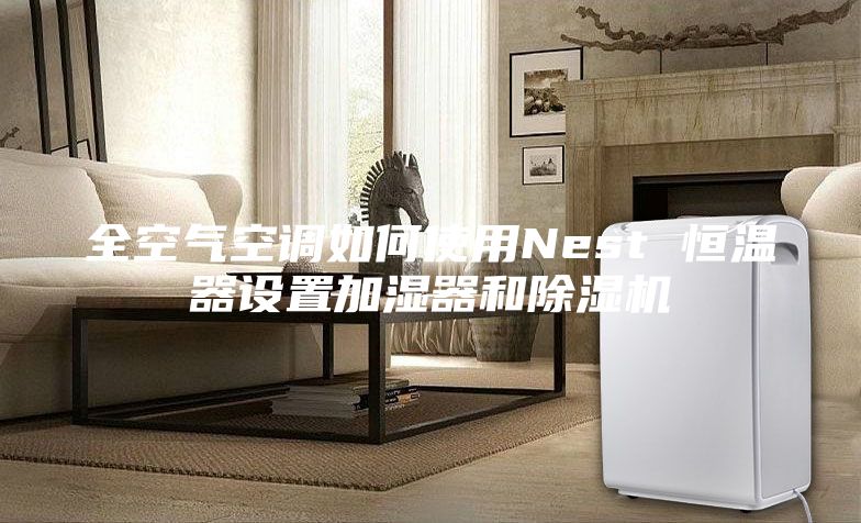 全空氣空調(diào)如何使用Nest 恒溫器設置加濕器和除濕機