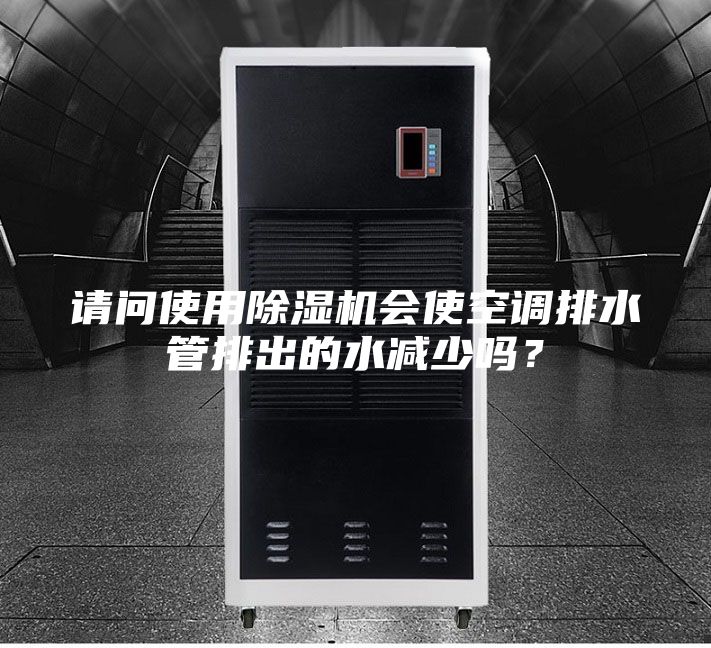 請(qǐng)問使用除濕機(jī)會(huì)使空調(diào)排水管排出的水減少嗎？