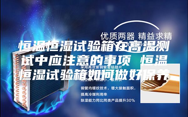 恒溫恒濕試驗箱在高溫測試中應注意的事項 恒溫恒濕試驗箱如何做好保養(yǎng)