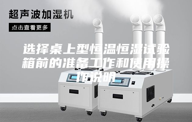 選擇桌上型恒溫恒濕試驗(yàn)箱前的準(zhǔn)備工作和使用操作說明