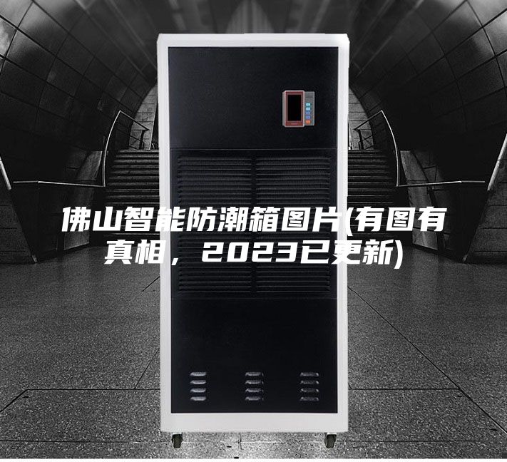 佛山智能防潮箱圖片(有圖有真相，2023已更新)