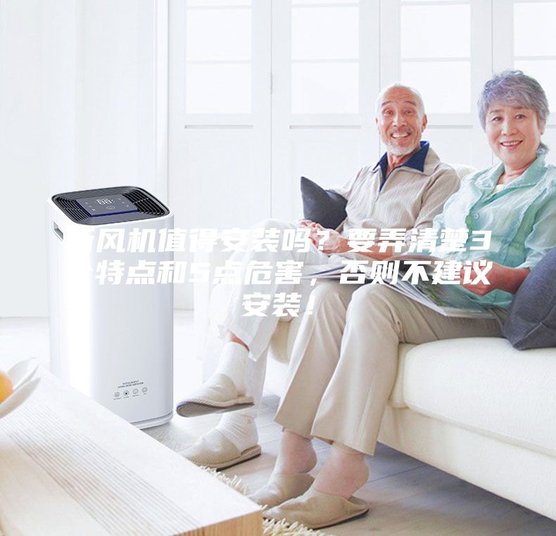 新風機值得安裝嗎？要弄清楚3個特點和5點危害，否則不建議安裝！