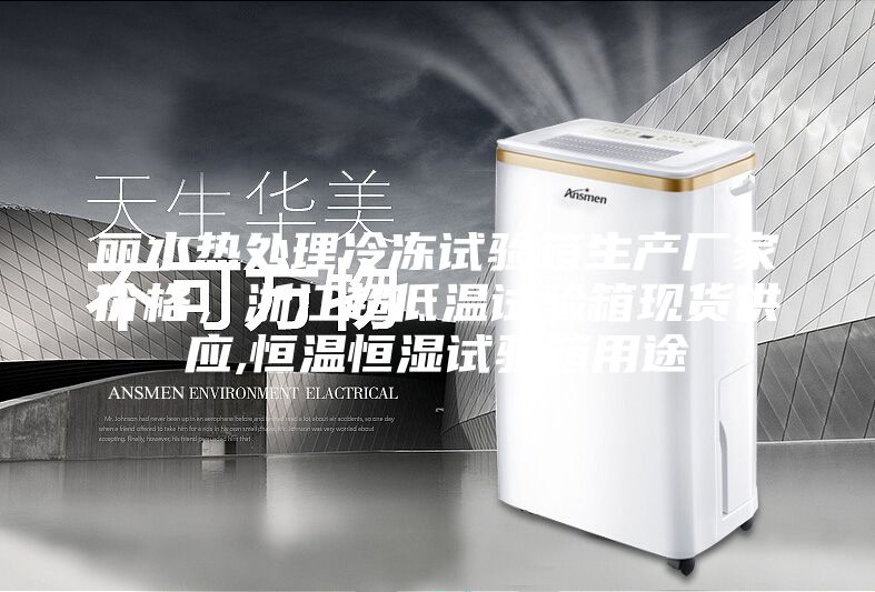麗水熱處理冷凍試驗(yàn)箱生產(chǎn)廠家價(jià)格，浙江超低溫試驗(yàn)箱現(xiàn)貨供應(yīng),恒溫恒濕試驗(yàn)箱用途